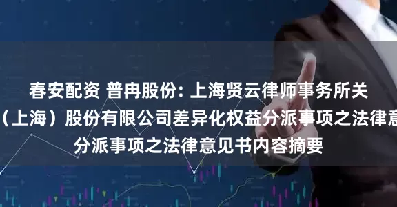 春安配资 普冉股份: 上海贤云律师事务所关于普冉半导体（上海）股份有限公司差异化权益分派事项之法律意见书内容摘要