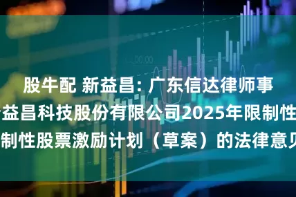 股牛配 新益昌: 广东信达律师事务所关于深圳新益昌科技股份有限公司2025年限制性股票激励计划（草案）的法律意见书内容摘要