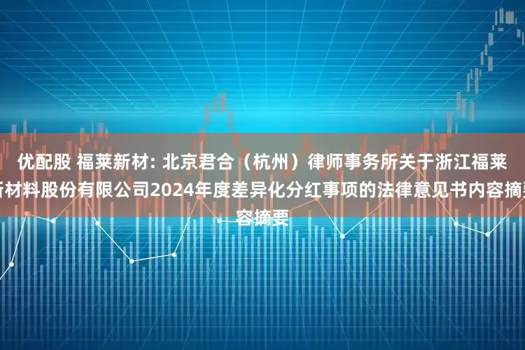 优配股 福莱新材: 北京君合（杭州）律师事务所关于浙江福莱新材料股份有限公司2024年度差异化分红事项的法律意见书内容摘要
