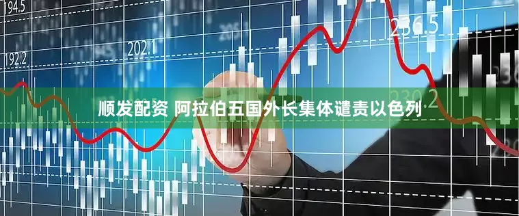 顺发配资 阿拉伯五国外长集体谴责以色列