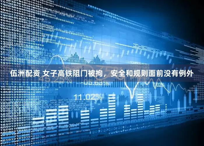 伍洲配资 女子高铁阻门被拘，安全和规则面前没有例外