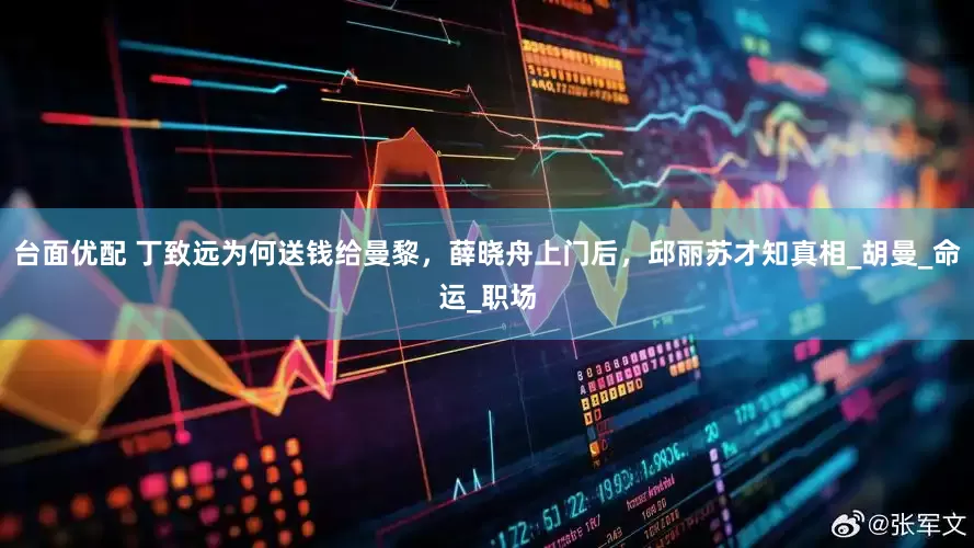 台面优配 丁致远为何送钱给曼黎，薛晓舟上门后，邱丽苏才知真相_胡曼_命运_职场