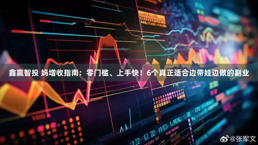 鑫赢智投 妈增收指南：零门槛、上手快！6个真正适合边带娃边做的副业
