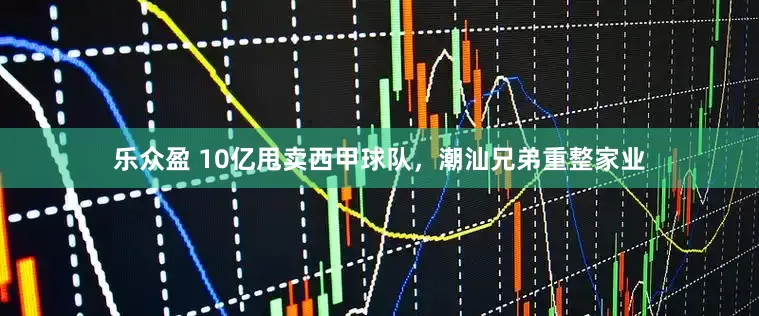 乐众盈 10亿甩卖西甲球队，潮汕兄弟重整家业