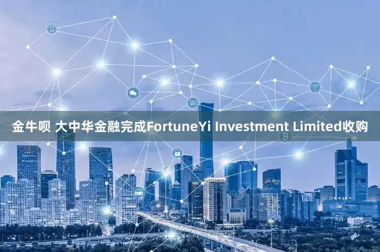 金牛呗 大中华金融完成FortuneYi Investment Limited收购