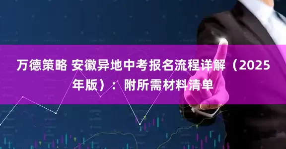 万德策略 安徽异地中考报名流程详解（2025年版）：附所需材料清单