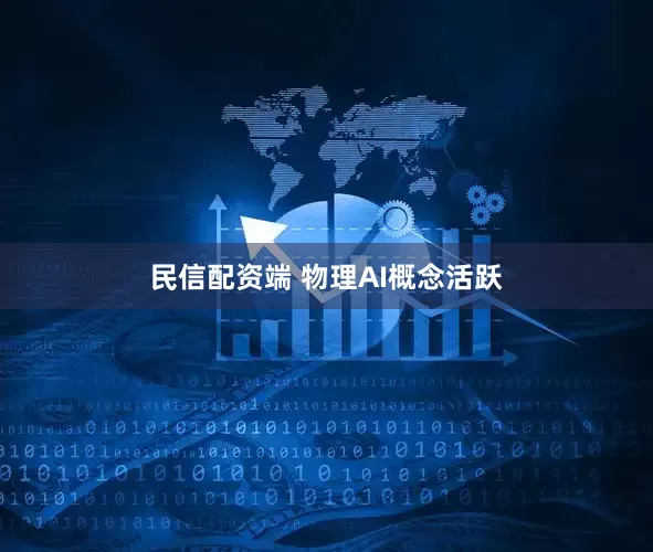 民信配资端 物理AI概念活跃